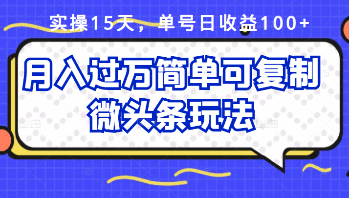 祖小来实操15天，单号日收益100+，月入过万简单可复制的微头条玩法【付费文章】-枫叶微课堂