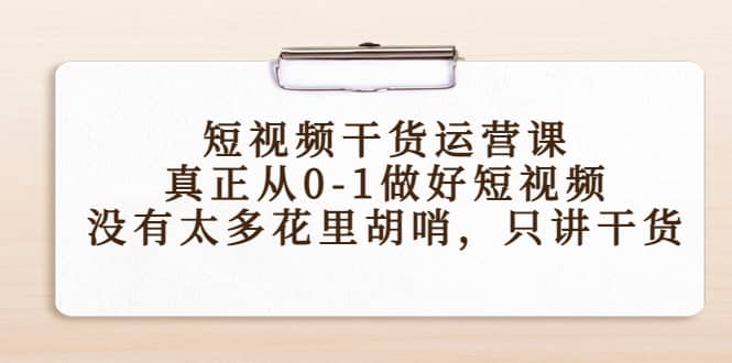 短视频干货运营课，真正从0-1做好短视频，没有太多花里胡哨，只讲干货-枫叶微课堂