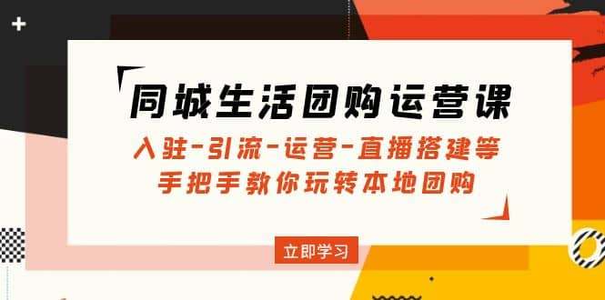 同城生活团购运营课：入驻-引流-运营-直播搭建等 玩转本地团购(无水印)-枫叶微课堂