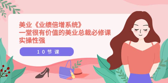 美业《业绩倍增系统》一堂很有价值的美业总裁必修课，实操性强（10节课）-枫叶微课堂