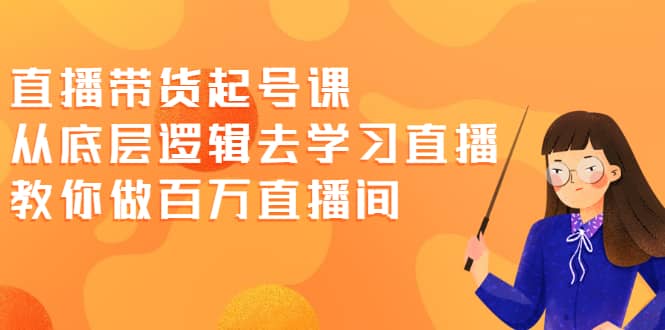 直播带货起号课，从底层逻辑去学习直播 教你做百万直播间-枫叶微课堂