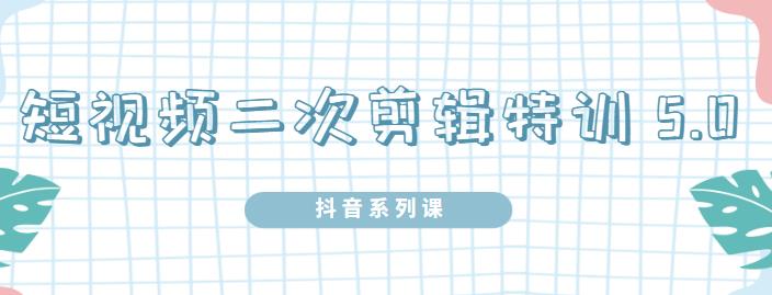 陆明明·短视频二次剪辑特训5.0，1部手机就可以操作，0基础掌握短视频二次剪辑和混剪技术-枫叶微课堂