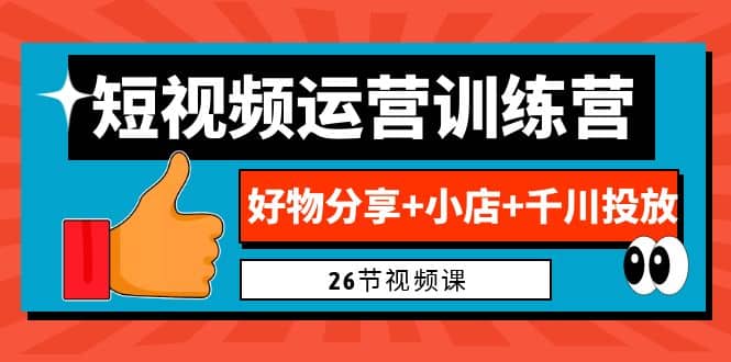0基础短视频运营训练营：好物分享+小店+千川投放（26节视频课）-枫叶微课堂