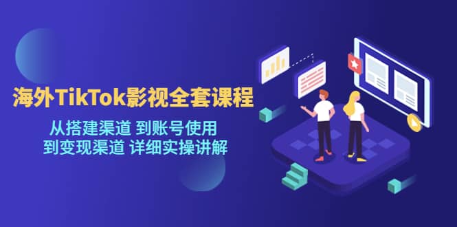 海外TikTok/影视全套课程，从搭建渠道 到账号使用 到变现渠道 详细实操讲解-枫叶微课堂