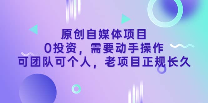 原创自媒体项目，0投资，需要动手操作，可团队可个人，老项目正规长久-枫叶微课堂