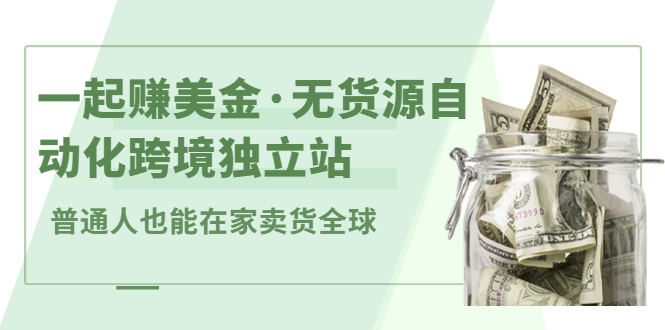 一起赚美金·无货源自动化跨境独立站，普通人业余时间也能在家卖货全球【无提供插件】-枫叶微课堂