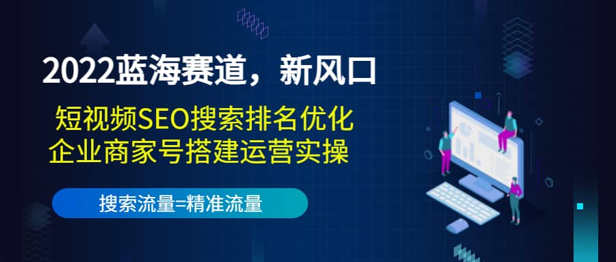 2022蓝海赛道，新风口：短视频SEO搜索排名优化+企业商家号搭建运营实操-枫叶微课堂