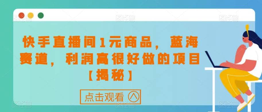 快手直播间1元商品，蓝海赛道，利润高很好做的项目【揭秘】-枫叶微课堂