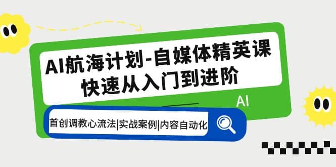 AI航海计划-自媒体精英课 入门到进阶 首创调教心流法|实战案例|内容自动化-枫叶微课堂