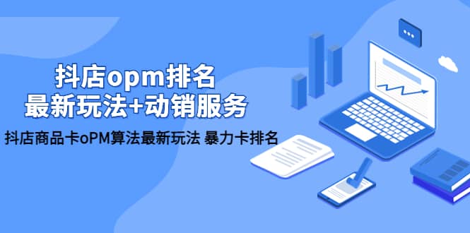抖店/opm排名/最新玩法+动销服务，抖店商品卡oPM算法最新玩法 暴力卡排名-枫叶微课堂