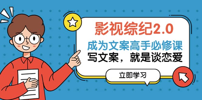 影视综纪2.0·成为文案高手必修课：写文案，就是谈恋爱（20节课）-枫叶微课堂