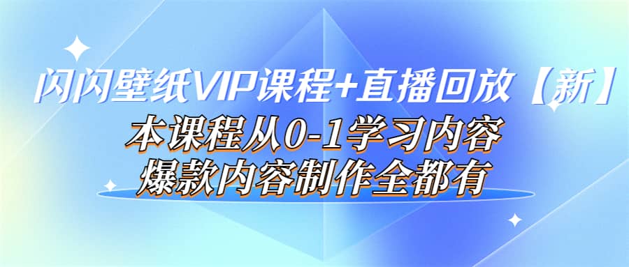闪闪壁纸VIP课程+直播回放【新】本课程从0-1学习内容，爆款内容制作全都有-枫叶微课堂