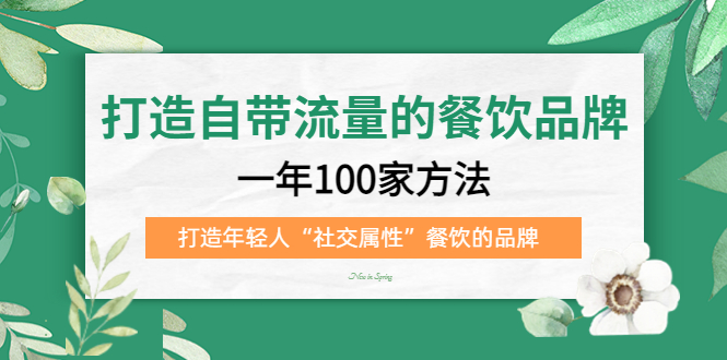 打造自带流量的餐饮品牌：一年100家方法 打造年轻人“社交属性”餐饮的品牌-枫叶微课堂