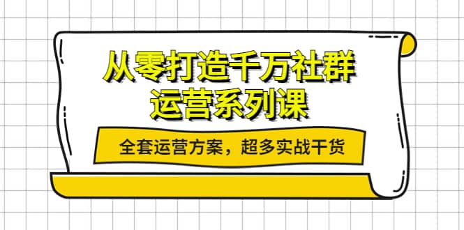 从零打造千万社群-运营系列课：全套运营方案，超多实战干货-枫叶微课堂