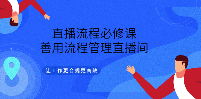 直播流程必修课，善用流程管理直播间，让工作更合规更高效-枫叶微课堂