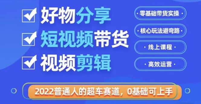2022普通人的超车赛道「好物分享短视频带货」利用业余时间赚钱（价值398）-枫叶微课堂