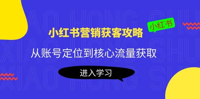 小红书营销获客攻略：从账号定位到核心流量获取，爆款笔记打造-枫叶微课堂