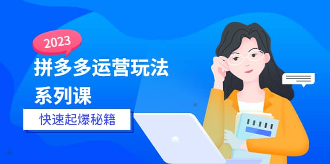 2023拼多多运营-玩法系列课—-快速起爆秘籍【更新-25节课】-枫叶微课堂