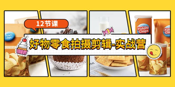 《好物零食拍摄剪辑-实战营》拍摄+剪辑+软件使用全流程（12节课）-枫叶微课堂
