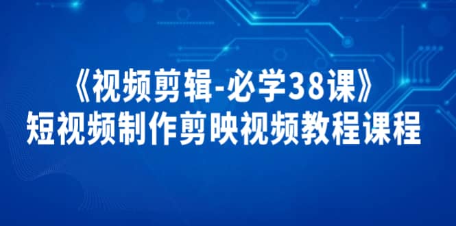 《视频剪辑-必学38课》短视频制作剪映视频教程课程-枫叶微课堂