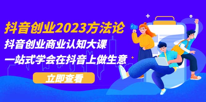 抖音创业2023方法论：抖音创业商业认知大课，一站式学会在抖音上做生意-枫叶微课堂