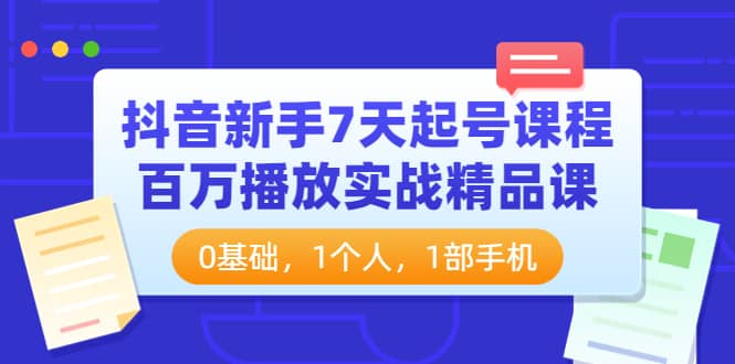 抖音新手7天起号课程：百万播放实战精品课，0基础，1个人，1部手机-枫叶微课堂