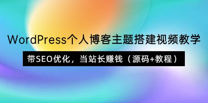 WordPress个人博客主题搭建视频教学，带SEO优化，当站长赚钱（源码+教程）-枫叶微课堂