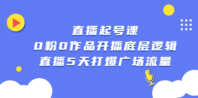 直播起号课，0粉0作品开播底层逻辑，直播5天打爆广场流量-枫叶微课堂