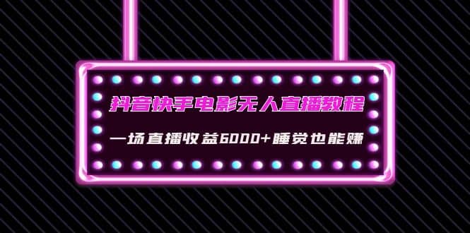 抖音快手电影无人直播教程：一场直播收益6000+睡觉也能赚(教程+软件+素材)-枫叶微课堂