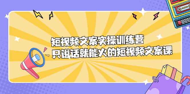 短视频文案实训操练营，只说话就能火的短视频文案课-枫叶微课堂