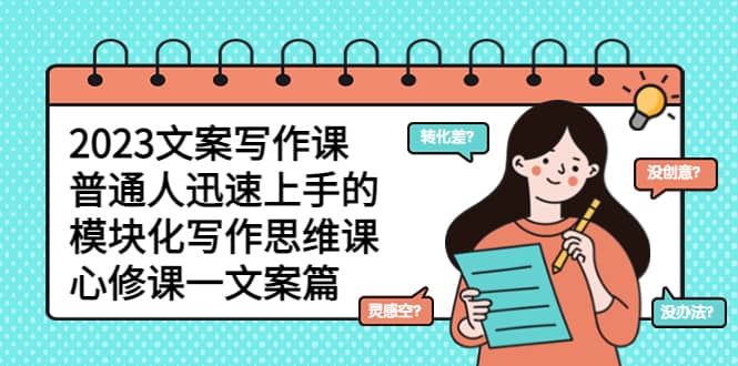 2023文案写作课，普通人迅速上手的，模块化写作思维课（心修课一文案篇）-枫叶微课堂