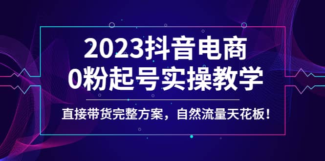 2023抖音电商0粉起号实操教学，直接带货完整方案，自然流量天花板-枫叶微课堂