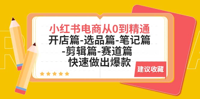 小红书电商从0到精通：开店篇-选品篇-笔记篇-剪辑篇-赛道篇 快速做出爆款-枫叶微课堂