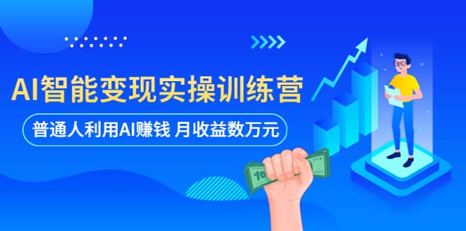 AI智能变现实操训练营：普通人利用AI赚钱 月收益数万元（全套课程+文档）-枫叶微课堂