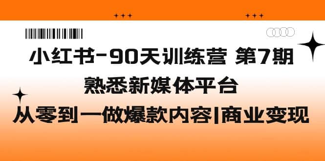 小红书-90天训练营-第7期，熟悉新媒体平台|从零到一做爆款内容|商业变现-枫叶微课堂