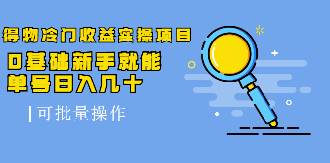 得物冷门收益实操项目教程，0基础新手就能单号日入几十，可批量操作【视频课程】-枫叶微课堂