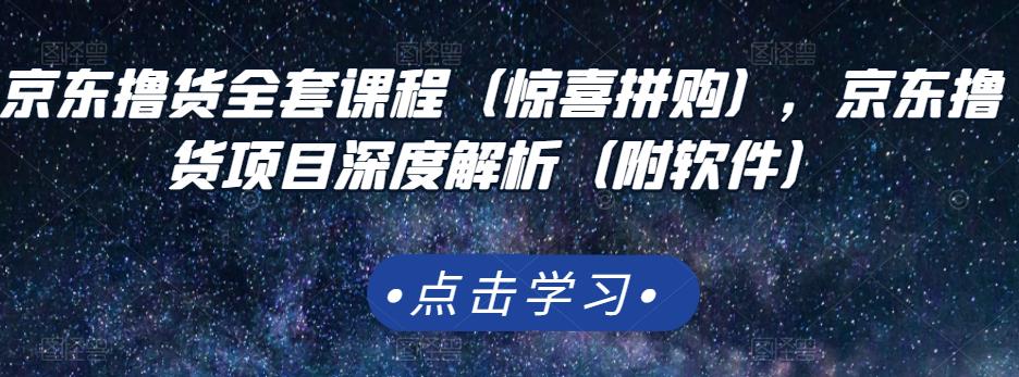 京东撸货全套课程（惊喜拼购），京东撸货项目深度解析（附软件）-枫叶微课堂