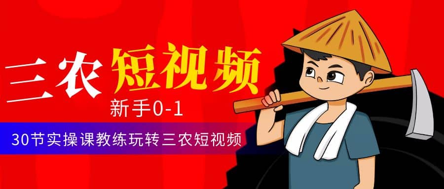 三农短视频从0~1运营课：30节实操课教练玩转三农短视频-枫叶微课堂
