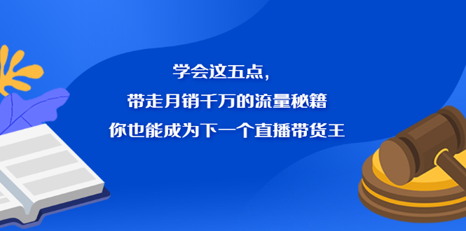 学会这五点，带走月销千万的流量秘籍，你也能成为下一个直播带货王-枫叶微课堂