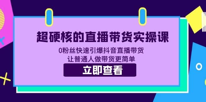 超硬核的直播带货实操课 0粉丝快速引爆抖音直播带货 让普通人做带货更简单-枫叶微课堂