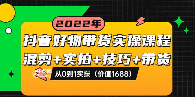 抖音好物带货实操课程：混剪+实拍+技巧+带货：从0到1实操（价值1688）-枫叶微课堂