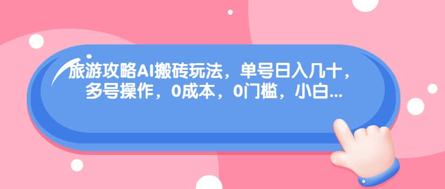 旅游攻略AI搬砖玩法，单号日入几十，可多号操作，0成本，0门槛，小白必学！-枫叶微课堂