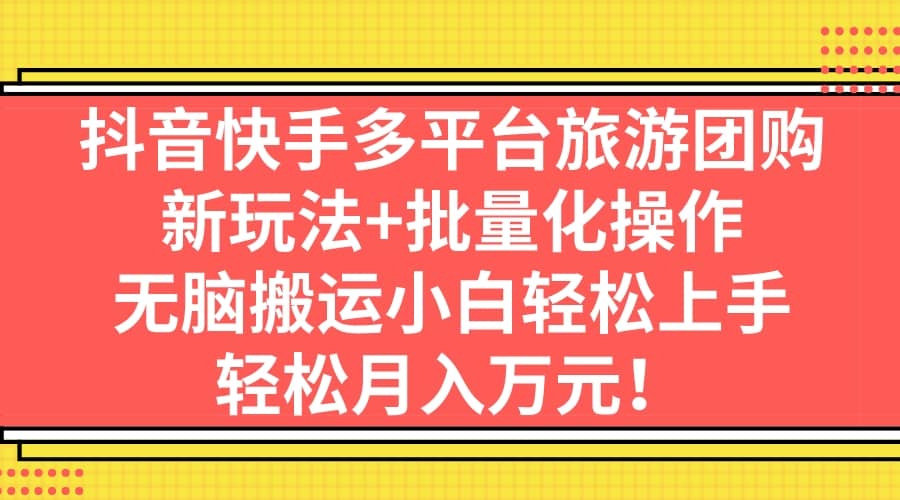 抖音快手多平台旅游团购，新玩法+批量化操作-枫叶微课堂