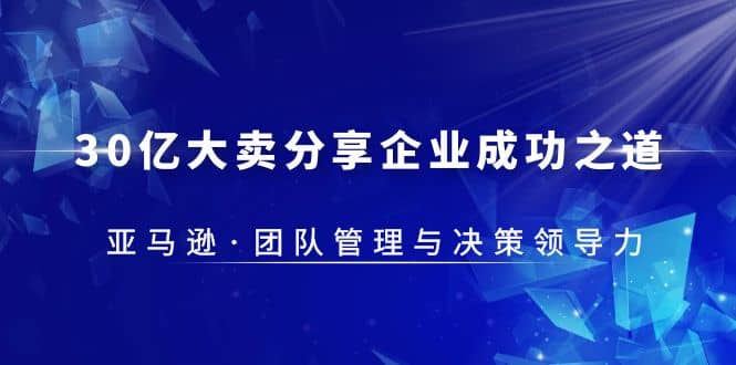 30·亿大卖·分享企业·成功之道-亚马逊·团队管理与决策领导力-枫叶微课堂