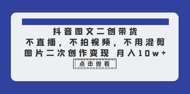 抖音图文二创带货，不直播，不拍视频，不用混剪，图片二次创作变现 月入10w-枫叶微课堂