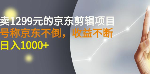 外面卖1299元的京东剪辑项目，号称京东不倒，收益不停止，日入1000+-枫叶微课堂