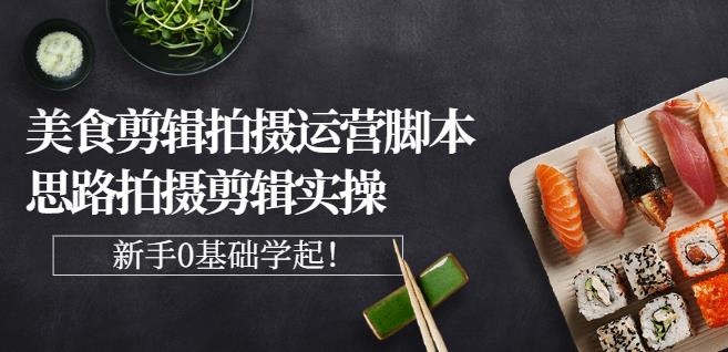 湘水·美食剪辑拍摄运营，脚本思路拍摄剪辑实操+基础知识-枫叶微课堂