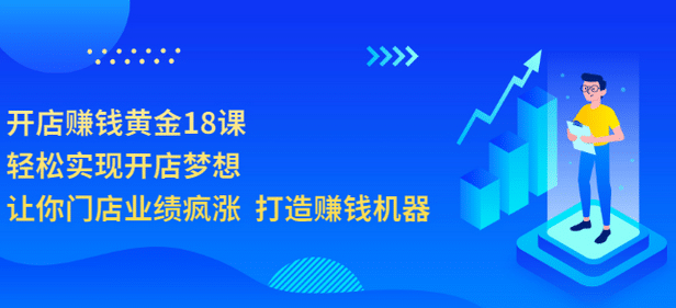 开店赚钱黄金18课，轻松实现开店梦想，让你门店业绩疯涨 打造赚钱机器-枫叶微课堂