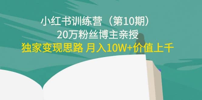 小红书训练营（第10期）20万粉丝博主亲授：独家变现思路-枫叶微课堂