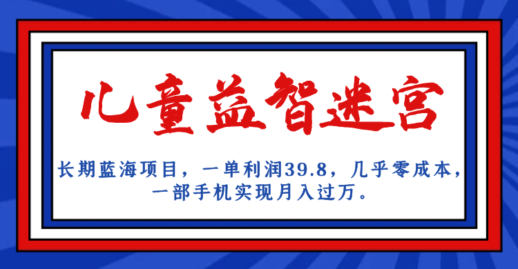 长期蓝海项目 儿童益智迷宫 一单利润39.8 几乎零成本 一部手机实现月入过万-枫叶微课堂
